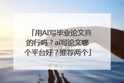 用AI写毕业论文真的行吗？ai写论文哪个平台好？推荐两个